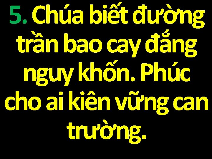 5. Chúa biết đường trần bao cay đắng nguy khốn. Phúc cho ai kiên