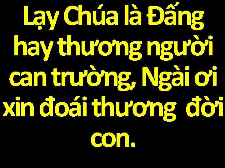 Lạy Chúa là Đấng hay thương người can trường, Ngài ơi xin đoái thương