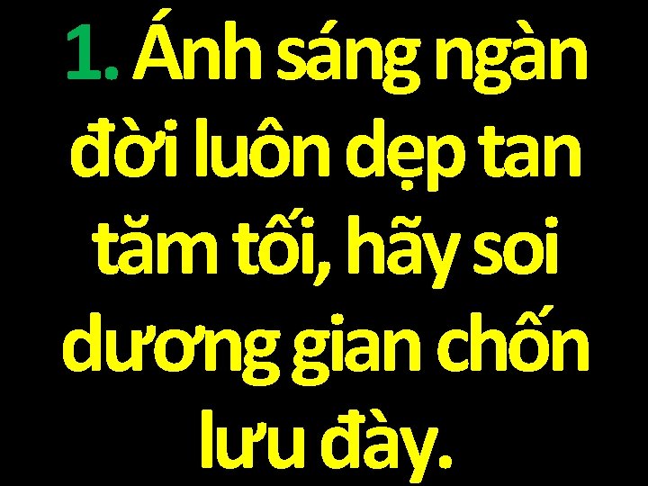 1. Ánh sáng ngàn đời luôn dẹp tan tăm tối, hãy soi dương gian