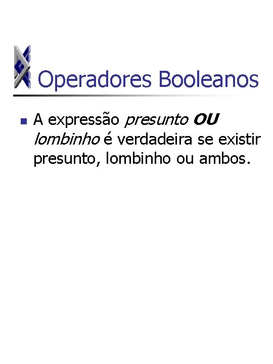 Operadores Booleanos n A expressão presunto OU lombinho é verdadeira se existir presunto, lombinho