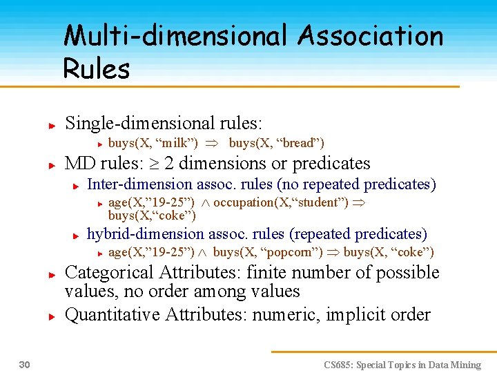Multi-dimensional Association Rules Single-dimensional rules: buys(X, “milk”) buys(X, “bread”) MD rules: 2 dimensions or