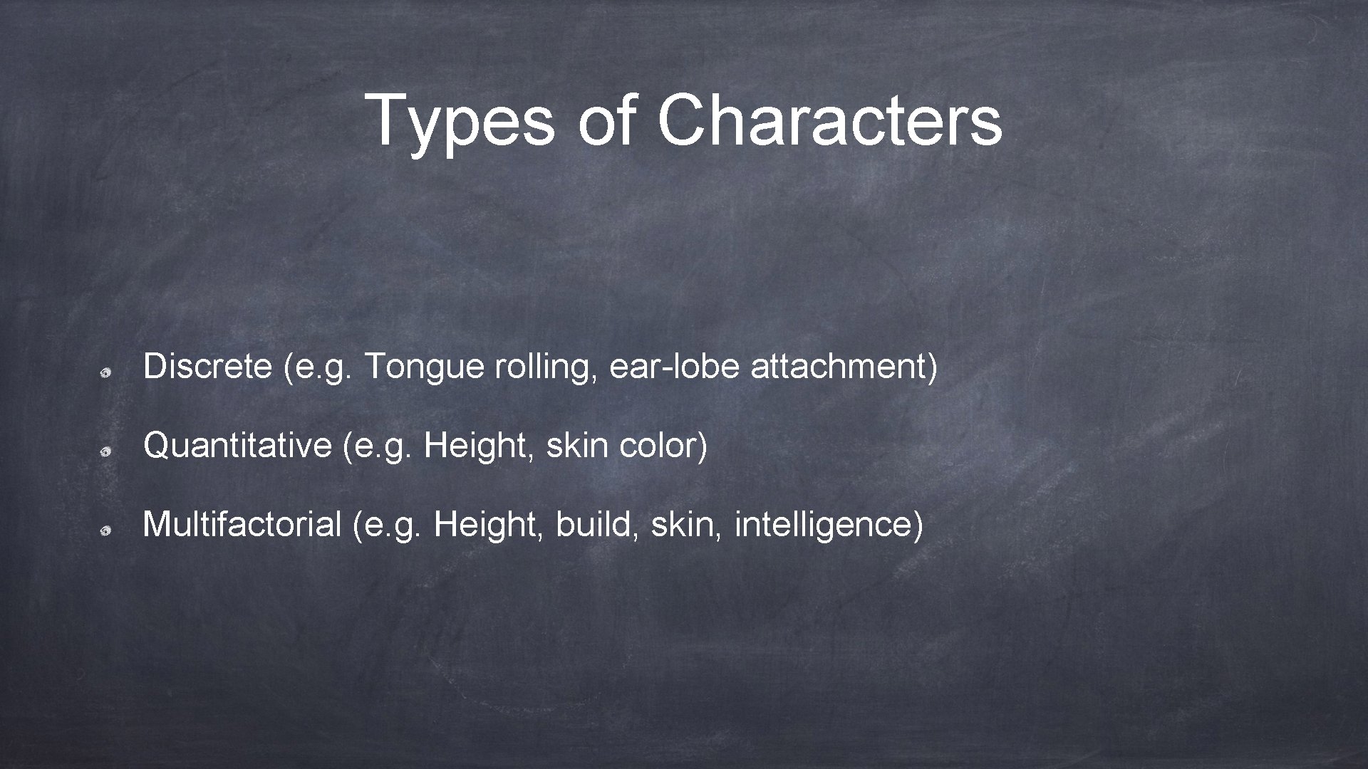 Types of Characters Discrete (e. g. Tongue rolling, ear-lobe attachment) Quantitative (e. g. Height,