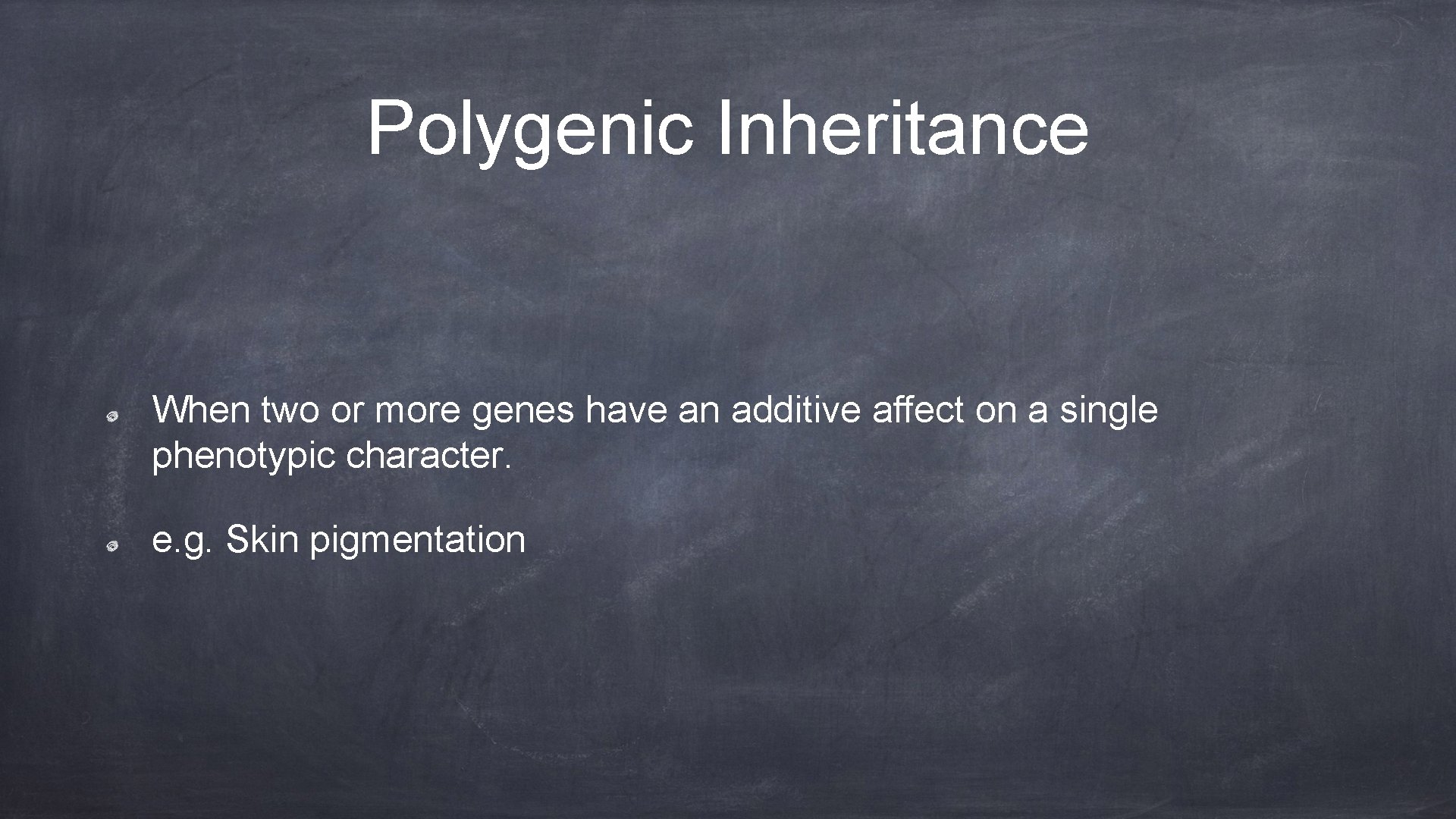 Polygenic Inheritance When two or more genes have an additive affect on a single