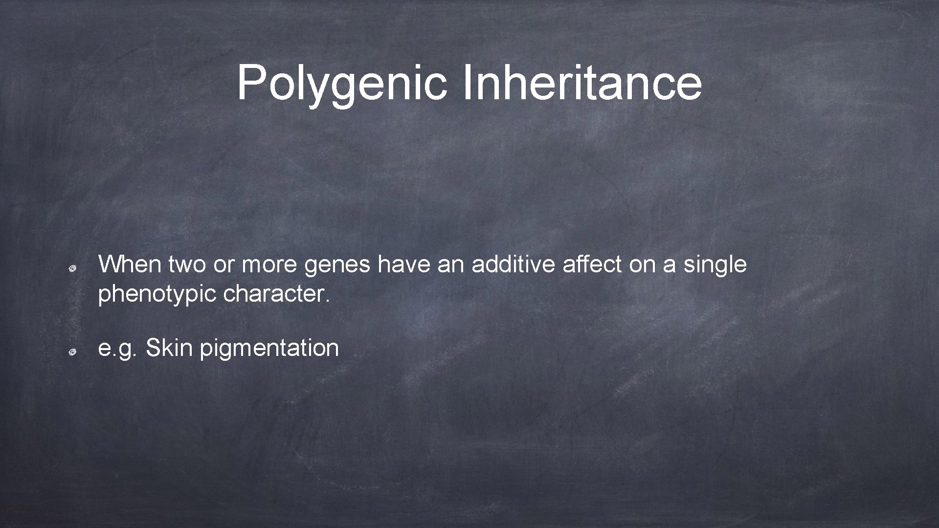 Polygenic Inheritance When two or more genes have an additive affect on a single