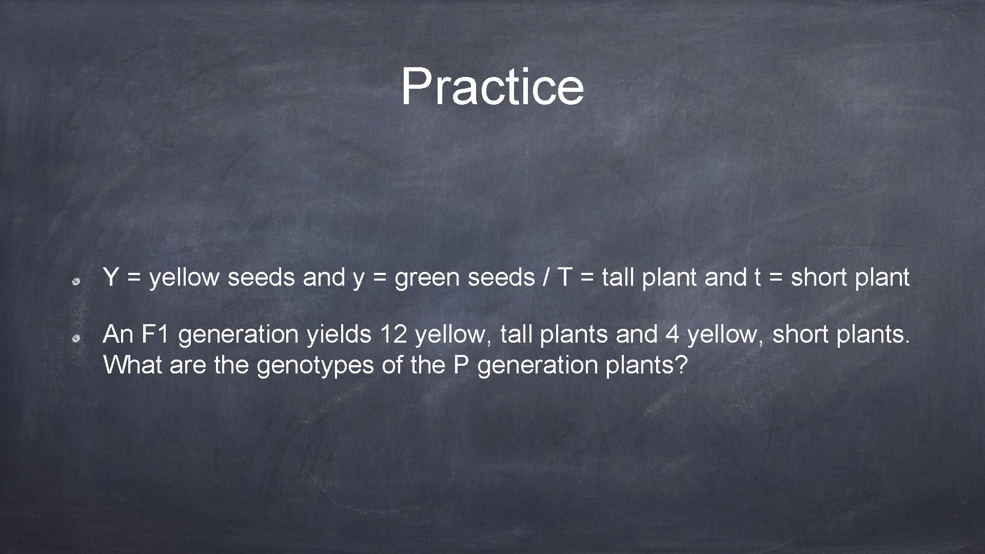 Practice Y = yellow seeds and y = green seeds / T = tall