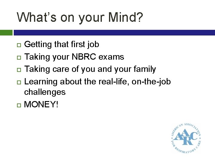 What’s on your Mind? Getting that first job Taking your NBRC exams Taking care