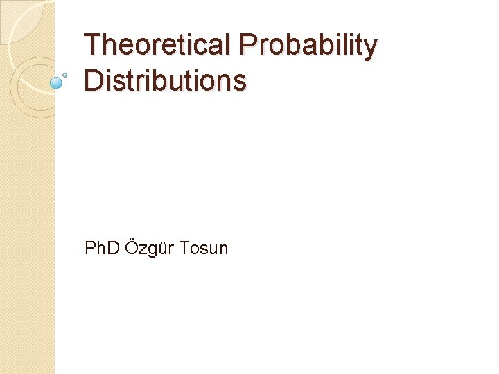 Theoretical Probability Distributions Ph. D Özgür Tosun 