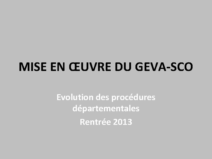 MISE EN ŒUVRE DU GEVA-SCO Evolution des procédures départementales Rentrée 2013 