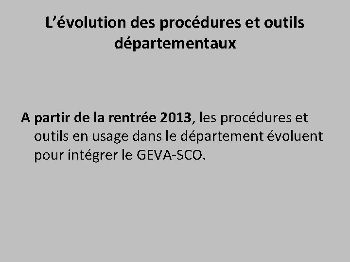 L’évolution des procédures et outils départementaux A partir de la rentrée 2013, les procédures