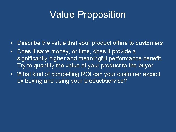 Value Proposition • Describe the value that your product offers to customers • Does