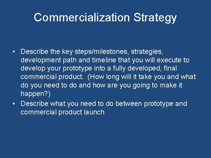 Commercialization Strategy • Describe the key steps/milestones, strategies, development path and timeline that you