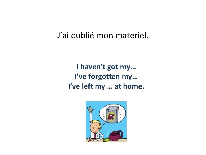J’ai oublié mon materiel. I haven’t got my… I’ve forgotten my… I’ve left my