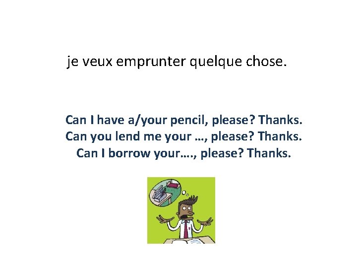 je veux emprunter quelque chose. Can I have a/your pencil, please? Thanks. Can you