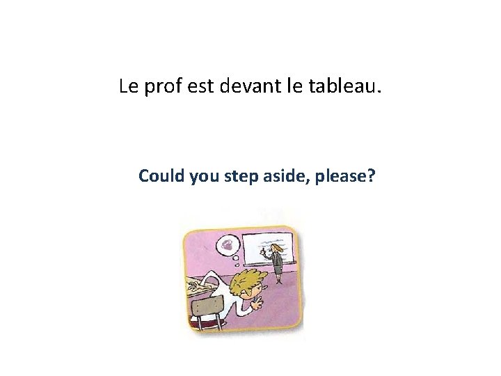 Le prof est devant le tableau. Could you step aside, please? 
