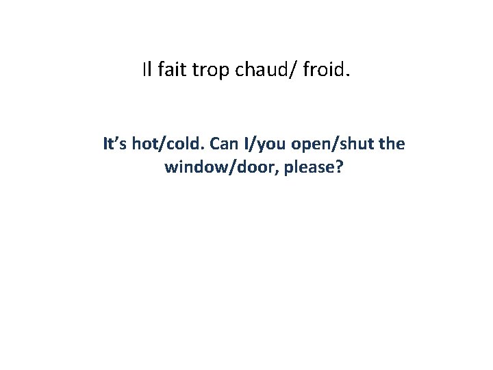 Il fait trop chaud/ froid. It’s hot/cold. Can I/you open/shut the window/door, please? 
