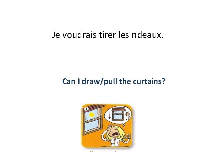 Je voudrais tirer les rideaux. Can I draw/pull the curtains? 