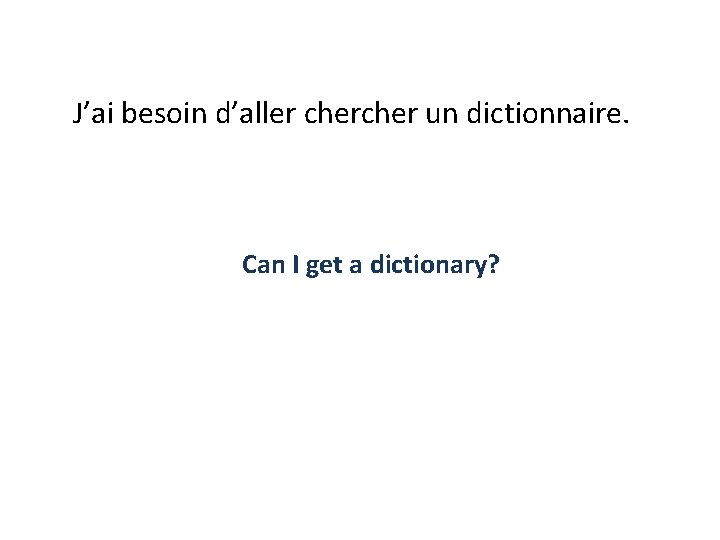 J’ai besoin d’aller cher un dictionnaire. Can I get a dictionary? 
