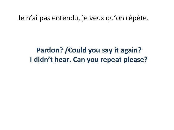 Je n’ai pas entendu, je veux qu’on répète. Pardon? /Could you say it again?