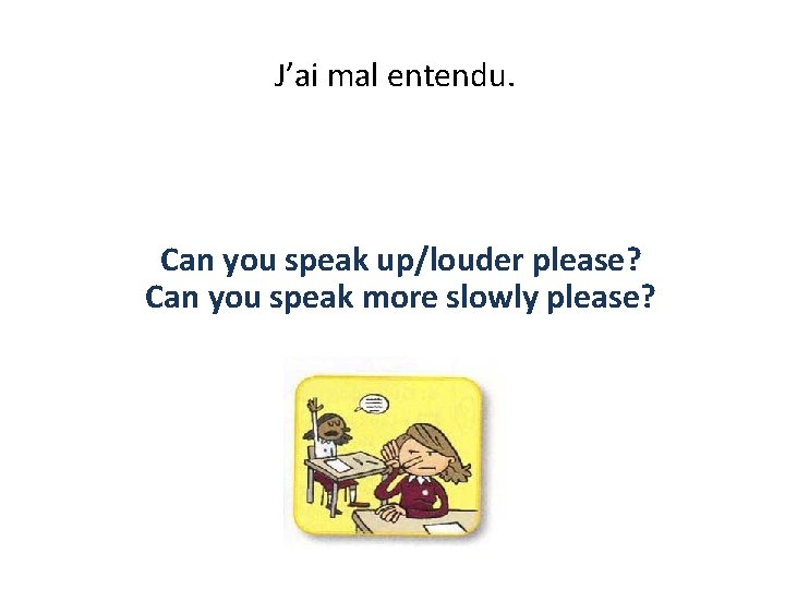 J’ai mal entendu. Can you speak up/louder please? Can you speak more slowly please?
