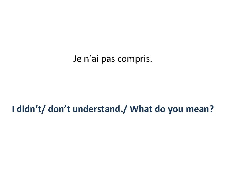 Je n’ai pas compris. I didn’t/ don’t understand. / What do you mean? 