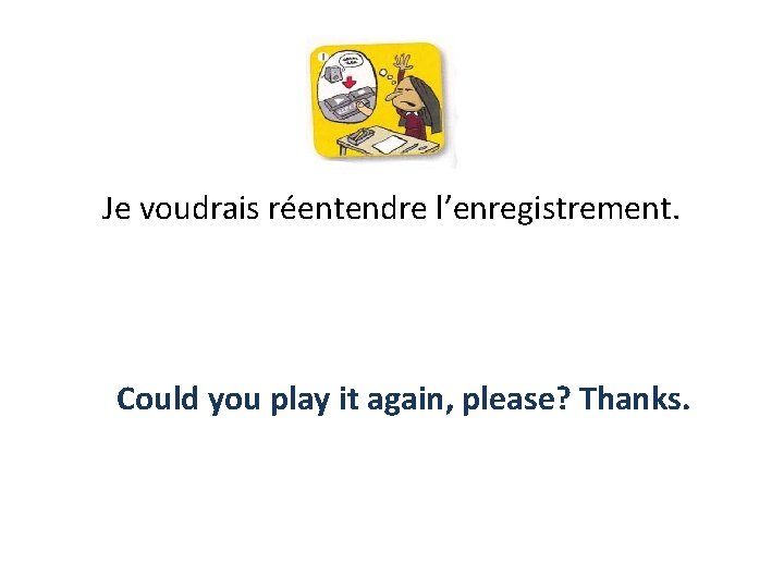 Je voudrais réentendre l’enregistrement. Could you play it again, please? Thanks. 