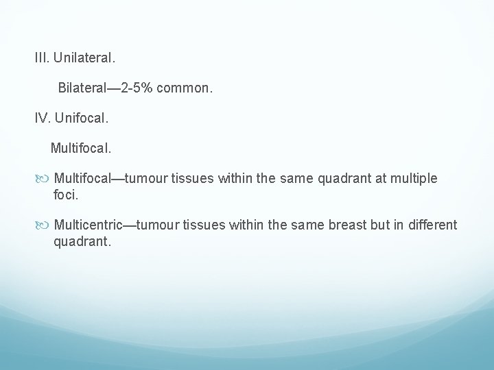 III. Unilateral. Bilateral— 2 -5% common. IV. Unifocal. Multifocal—tumour tissues within the same quadrant