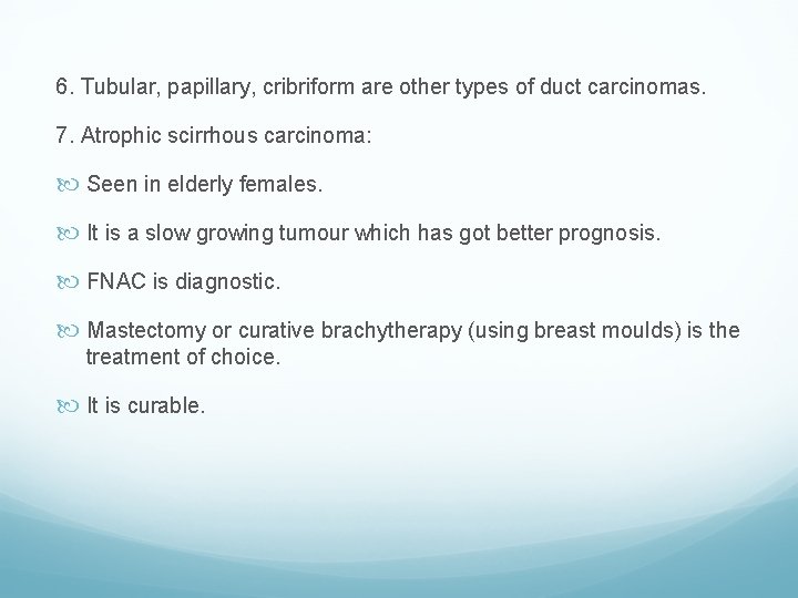 6. Tubular, papillary, cribriform are other types of duct carcinomas. 7. Atrophic scirrhous carcinoma: