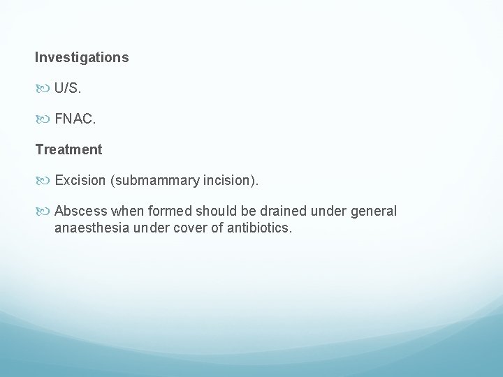 Investigations U/S. FNAC. Treatment Excision (submammary incision). Abscess when formed should be drained under