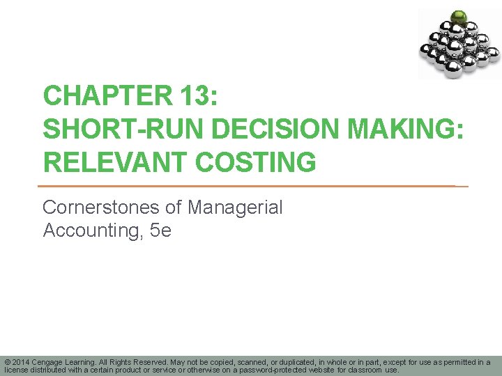 CHAPTER 13: SHORT-RUN DECISION MAKING: RELEVANT COSTING Cornerstones of Managerial Accounting, 5 e ©