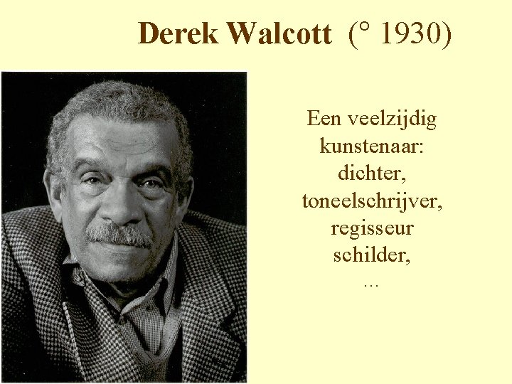 Derek Walcott (° 1930) Een veelzijdig kunstenaar: dichter, toneelschrijver, regisseur schilder, … 
