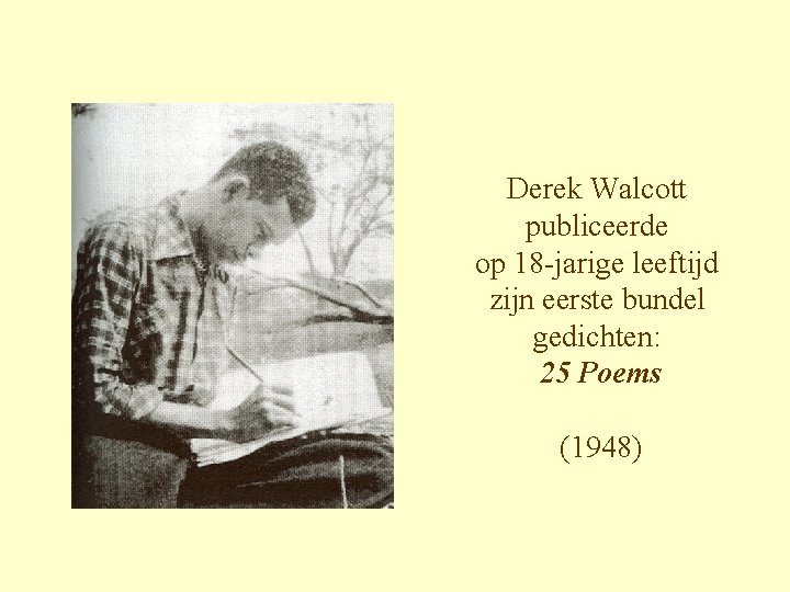 Derek Walcott publiceerde op 18 -jarige leeftijd zijn eerste bundel gedichten: 25 Poems (1948)