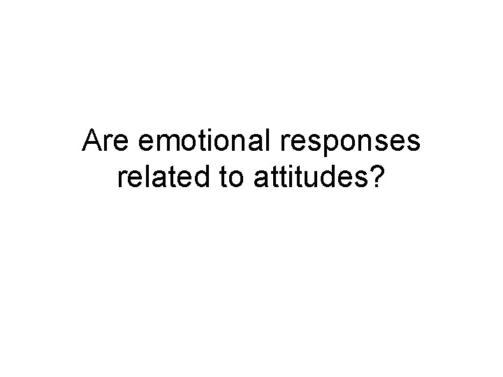 Are emotional responses related to attitudes? 