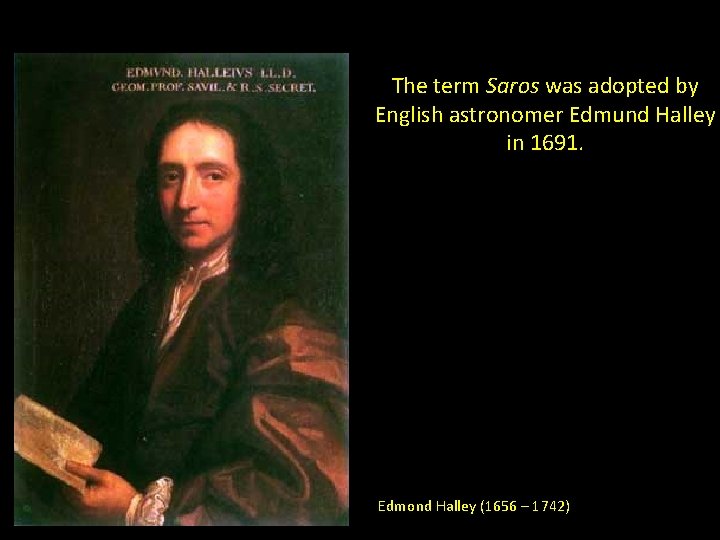 The term Saros was adopted by English astronomer Edmund Halley in 1691. Edmond Halley