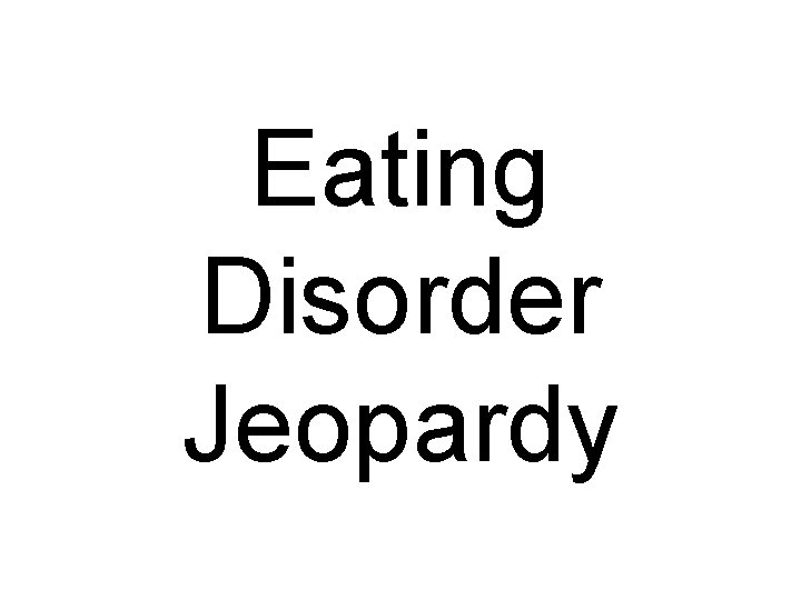 Eating Disorder Jeopardy 