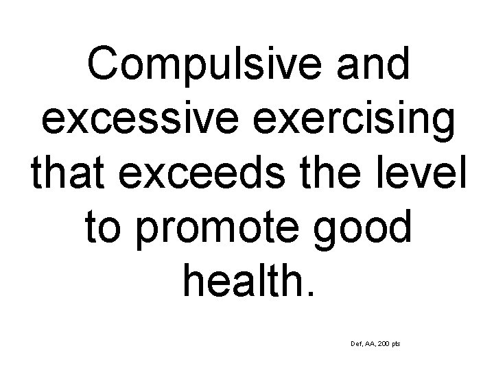 Compulsive and excessive exercising that exceeds the level to promote good health. Def, AA,