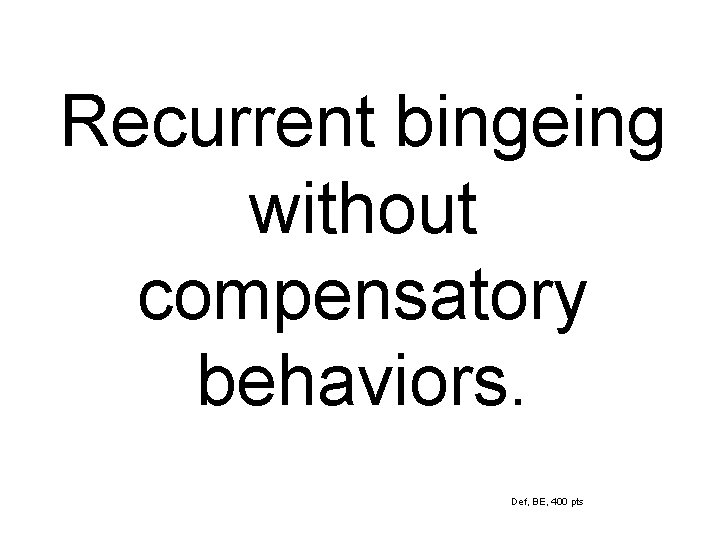 Recurrent bingeing without compensatory behaviors. Def, BE, 400 pts 