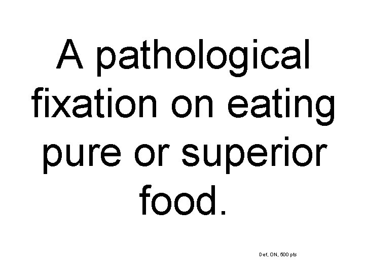 A pathological fixation on eating pure or superior food. Def, ON, 500 pts 