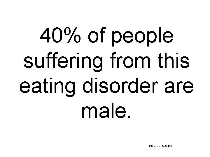 40% of people suffering from this eating disorder are male. Prev, BE, 500 pts