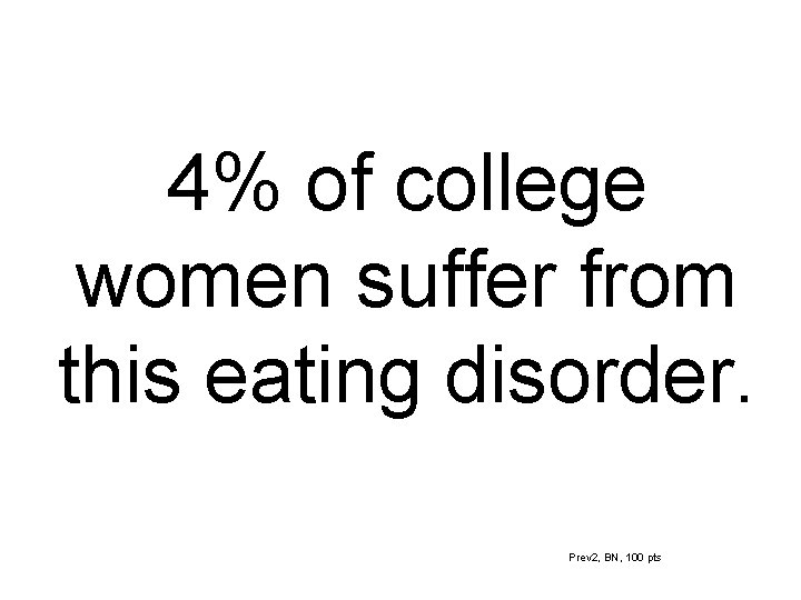 4% of college women suffer from this eating disorder. Prev 2, BN, 100 pts