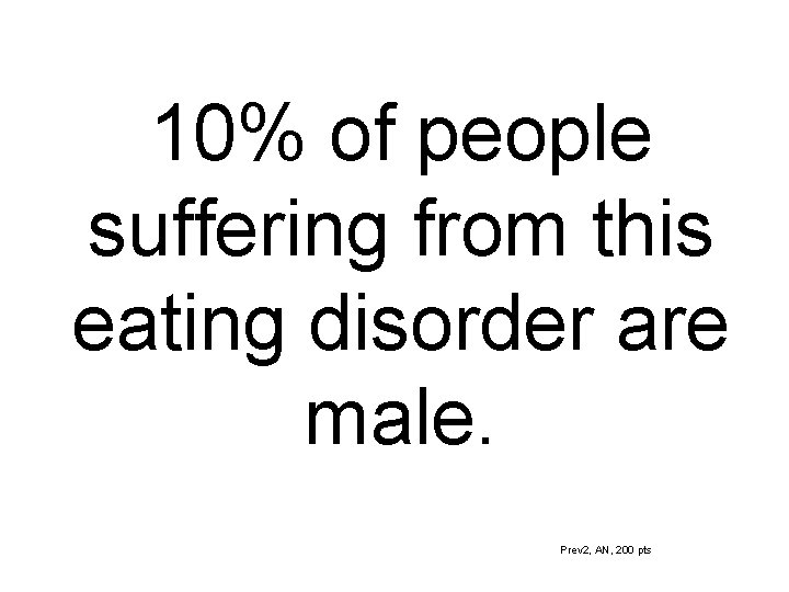 10% of people suffering from this eating disorder are male. Prev 2, AN, 200
