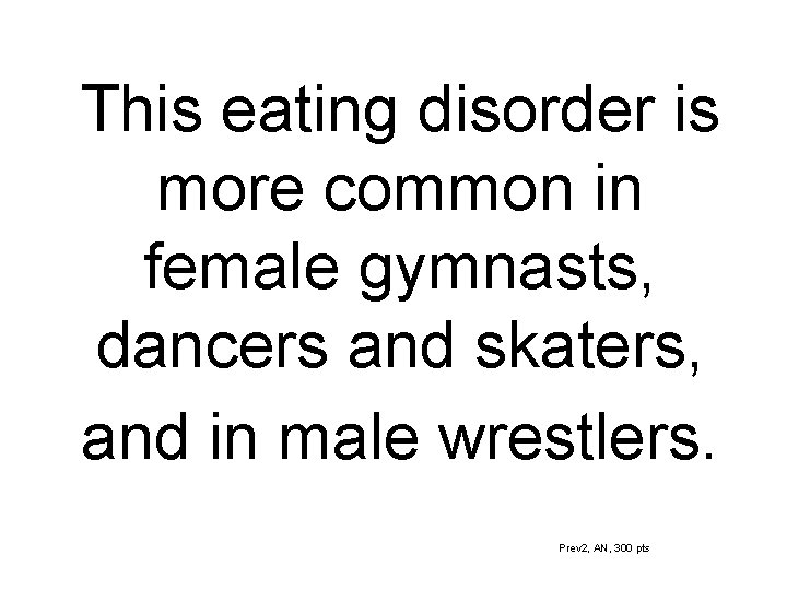 This eating disorder is more common in female gymnasts, dancers and skaters, and in