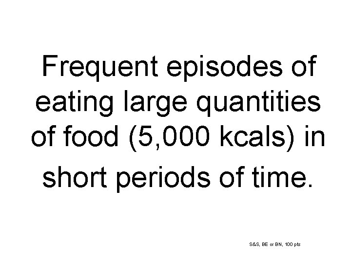 Frequent episodes of eating large quantities of food (5, 000 kcals) in short periods