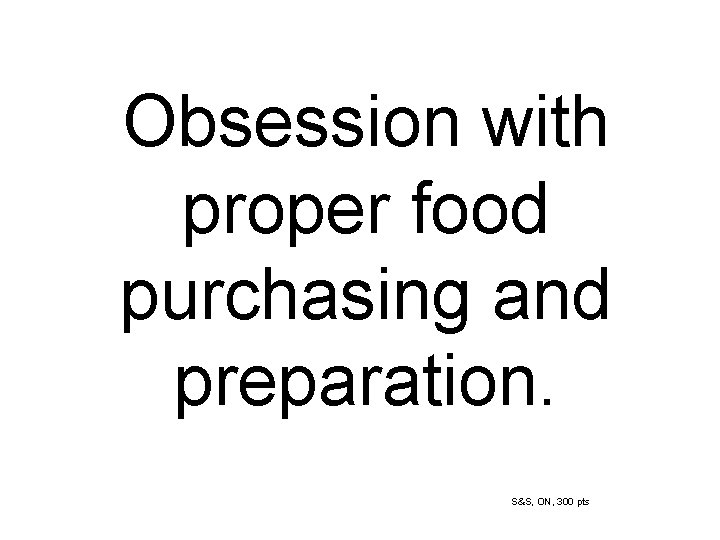 Obsession with proper food purchasing and preparation. S&S, ON, 300 pts 