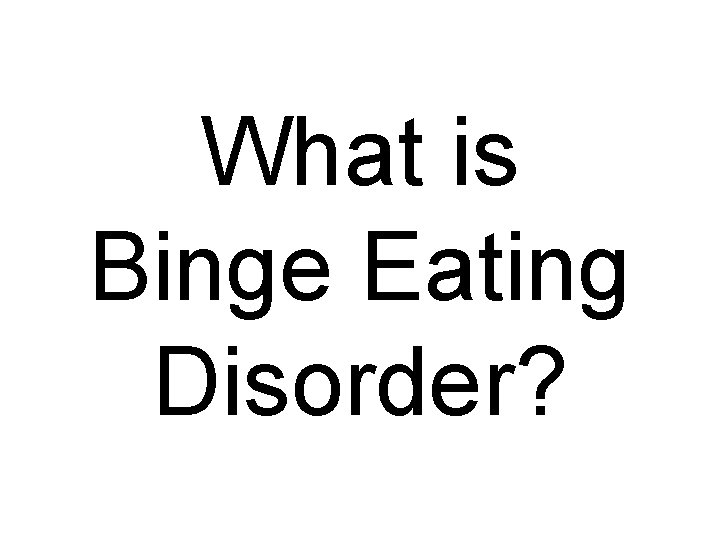 What is Binge Eating Disorder? 