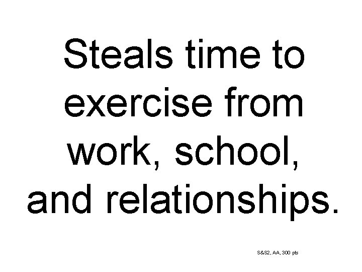 Steals time to exercise from work, school, and relationships. S&S 2, AA, 300 pts