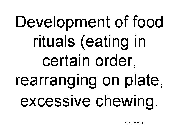 Development of food rituals (eating in certain order, rearranging on plate, excessive chewing. S&S