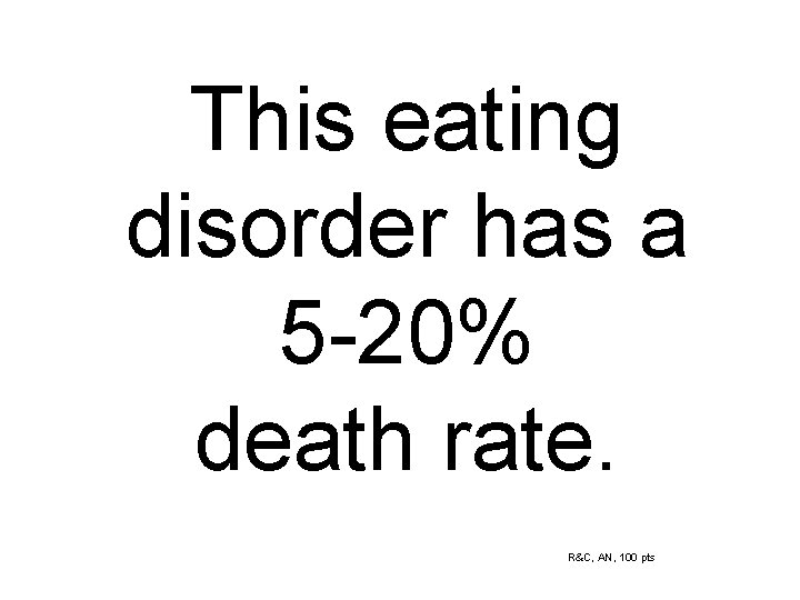 This eating disorder has a 5 -20% death rate. R&C, AN, 100 pts 