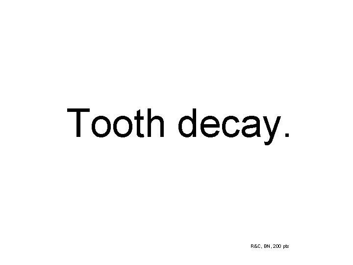 Tooth decay. R&C, BN, 200 pts 
