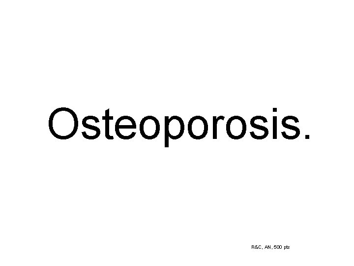 Osteoporosis. R&C, AN, 500 pts 