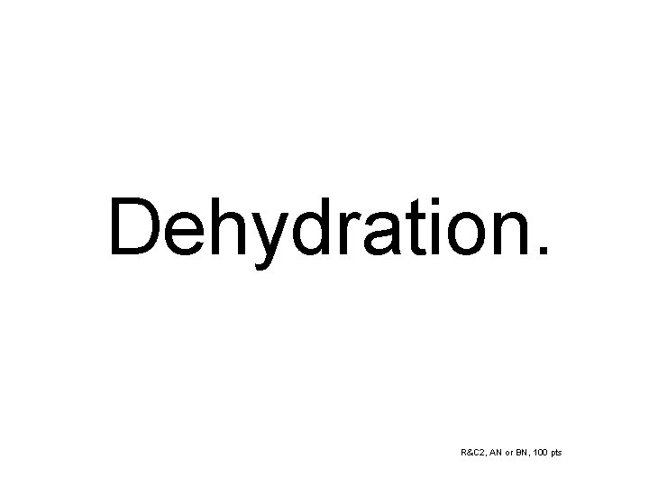 Dehydration. R&C 2, AN or BN, 100 pts 